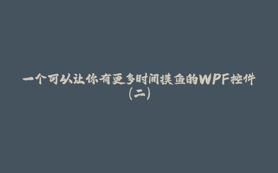一个可以让你有更多时间摸鱼的WPF控件（二） - 拾光赋-拾光赋