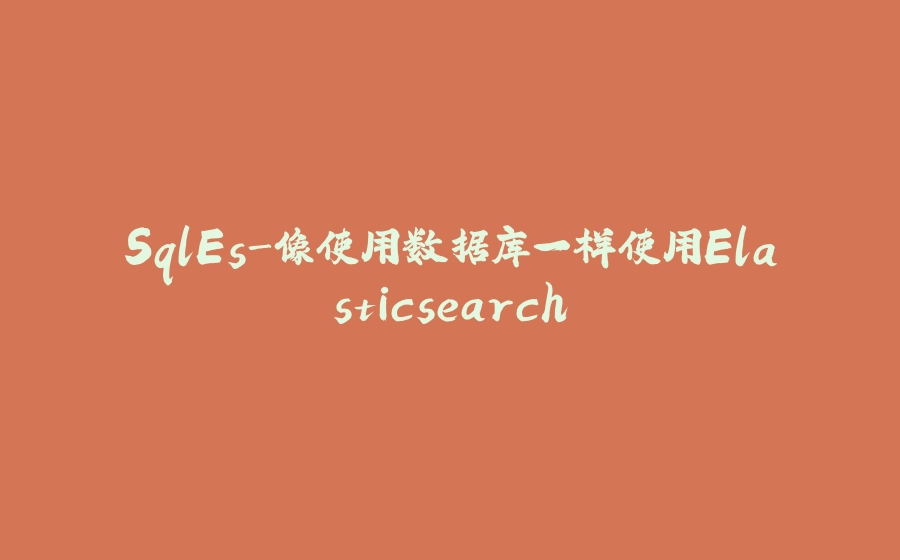 SqlEs-像使用数据库一样使用Elasticsearch - 拾光赋-拾光赋