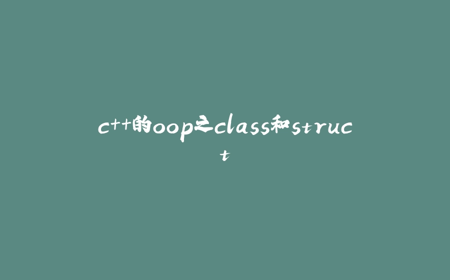c++的oop之class和struct - 拾光赋-拾光赋