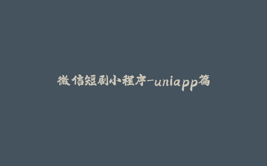 微信短剧小程序-uniapp篇 - 拾光赋-拾光赋