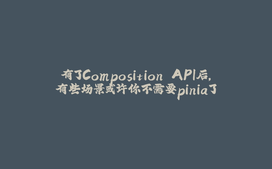 有了Composition API后，有些场景或许你不需要pinia了 - 拾光赋-拾光赋