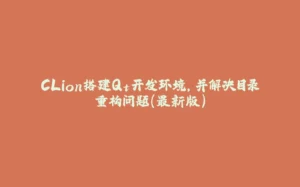 CLion搭建Qt开发环境,并解决目录重构问题(最新版)-拾光赋
