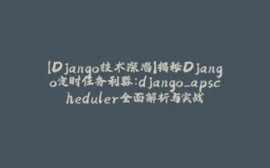 【Django技术深潜】揭秘Django定时任务利器：django_apscheduler全面解析与实战-拾光赋