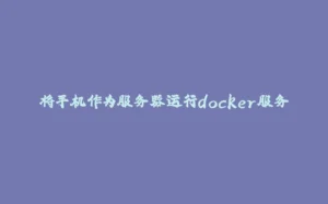 将手机作为服务器运行docker服务-拾光赋