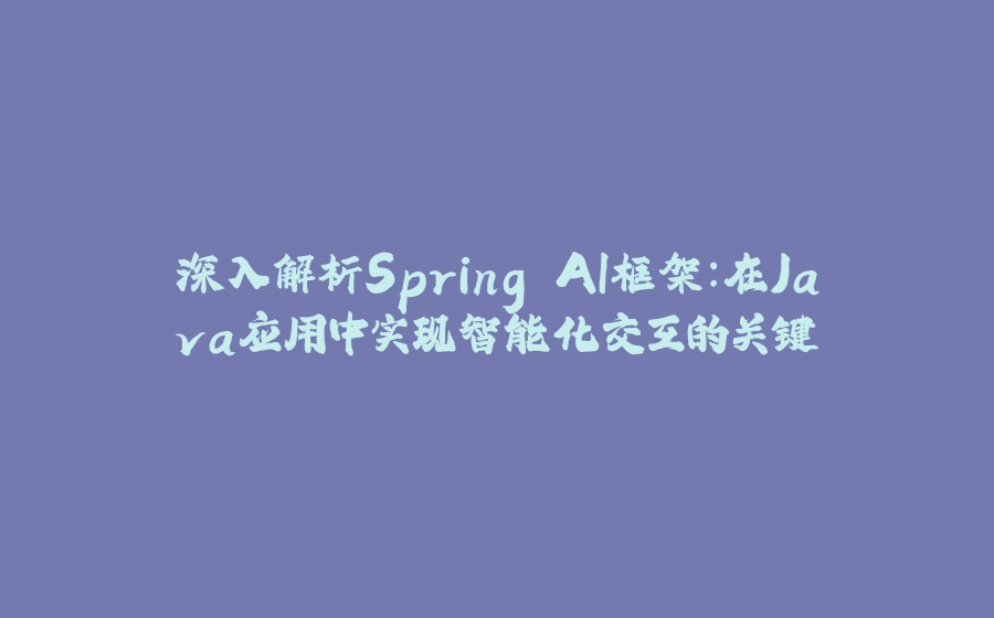 深入解析Spring AI框架：在Java应用中实现智能化交互的关键 - 拾光赋-拾光赋