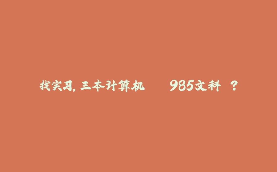 找实习，三本计算机 > 985文科 ？ - 拾光赋-拾光赋