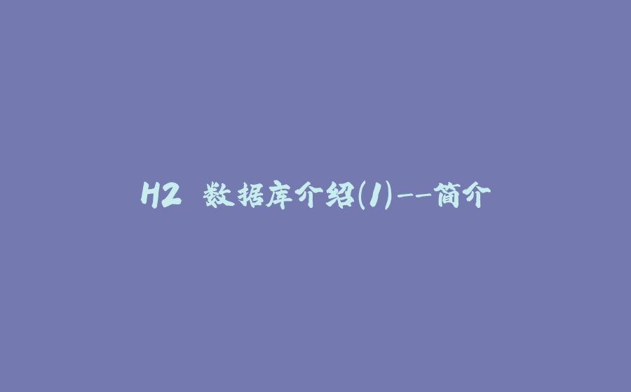 H2 数据库介绍(1)-简介 - 拾光赋-拾光赋
