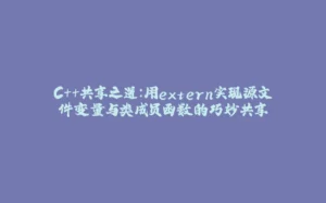 C++共享之道：用extern实现源文件变量与类成员函数的巧妙共享-拾光赋