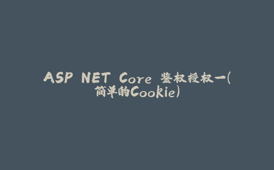 ASP.NET Core 鉴权授权一（简单的Cookie） - 拾光赋-拾光赋