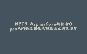 NET9 AspnetCore将整合OpenAPI的文档生成功能而无需三方库-拾光赋