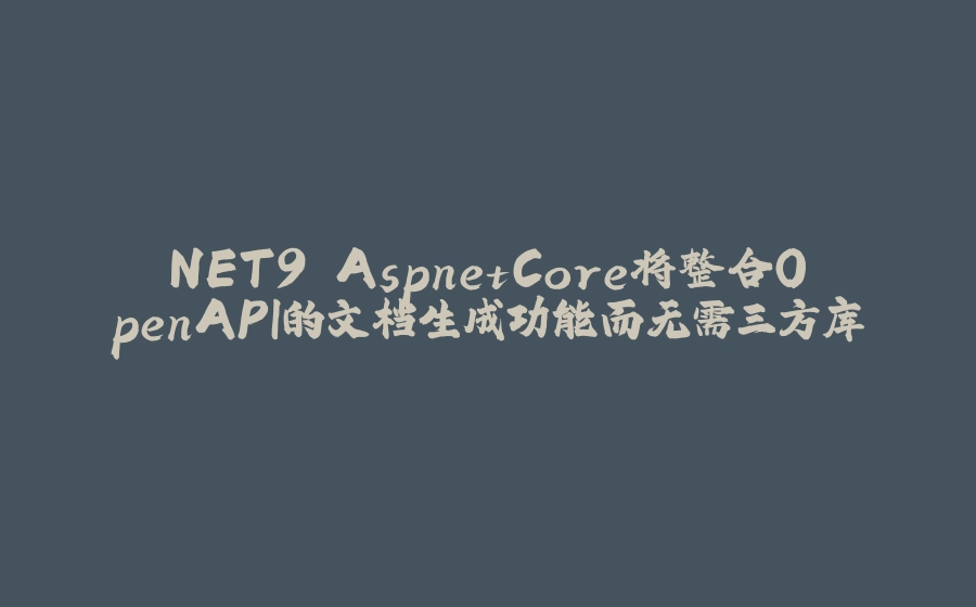NET9 AspnetCore将整合OpenAPI的文档生成功能而无需三方库 - 拾光赋-拾光赋