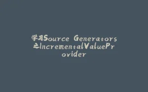 学习Source Generators之IncrementalValueProvider-拾光赋