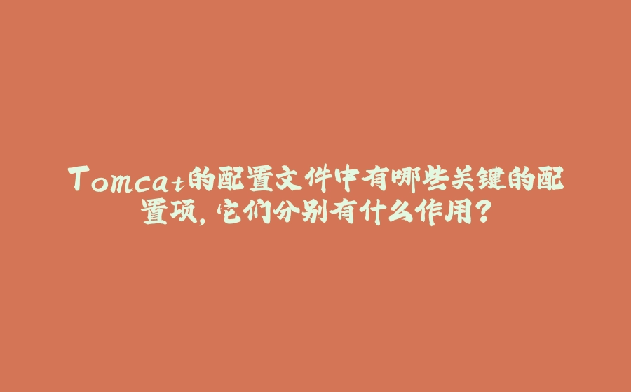 Tomcat的配置文件中有哪些关键的配置项，它们分别有什么作用？ - 拾光赋-拾光赋