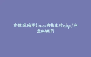 香橙派编译linux内核支持ebpf和虚拟WIFI-拾光赋