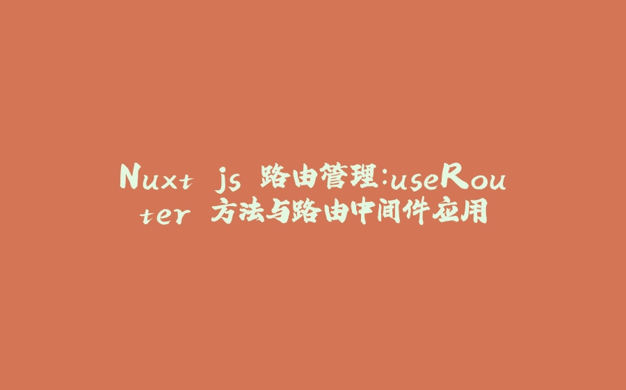 Nuxt.js 路由管理：useRouter 方法与路由中间件应用 - 拾光赋-拾光赋
