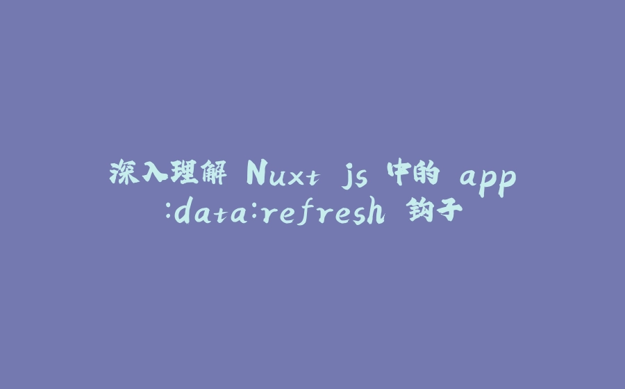 深入理解 Nuxt.js 中的 app:data:refresh 钩子 - 拾光赋-拾光赋