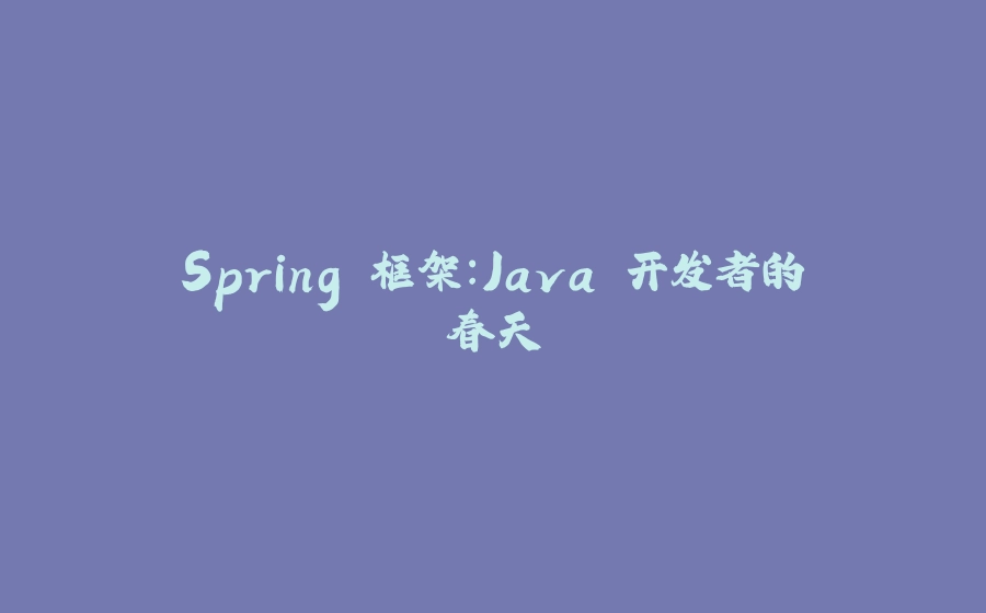 Spring 框架：Java 开发者的春天 - 拾光赋-拾光赋