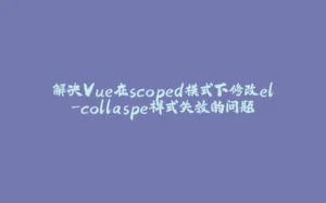 解决Vue在scoped模式下修改el-collaspe样式失效的问题-拾光赋