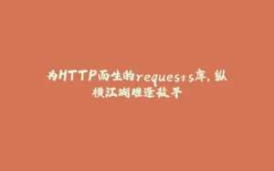 为HTTP而生的requests库，纵横江湖难逢敌手-拾光赋