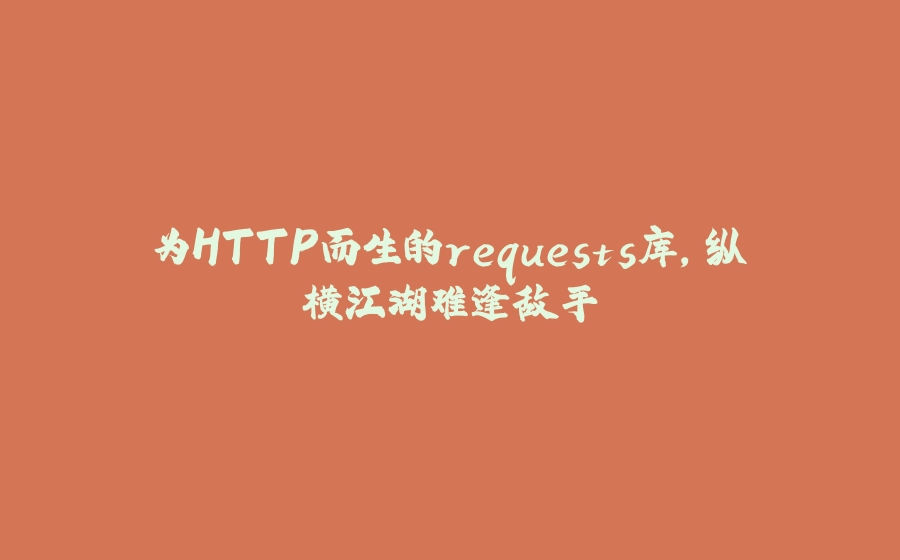 为HTTP而生的requests库，纵横江湖难逢敌手 - 拾光赋-拾光赋