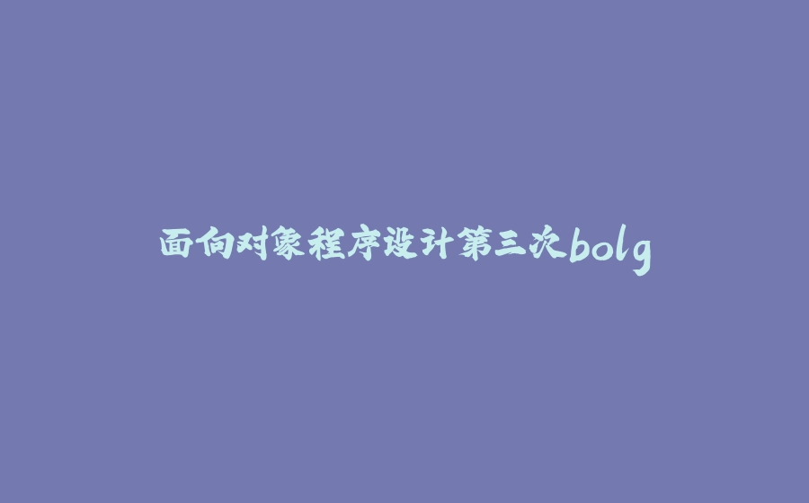 面向对象程序设计第三次bolg - 拾光赋-拾光赋
