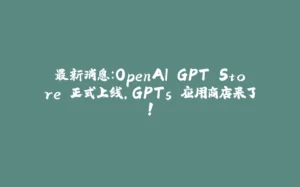 最新消息：OpenAI GPT Store 正式上线，GPTs 应用商店来了！-拾光赋