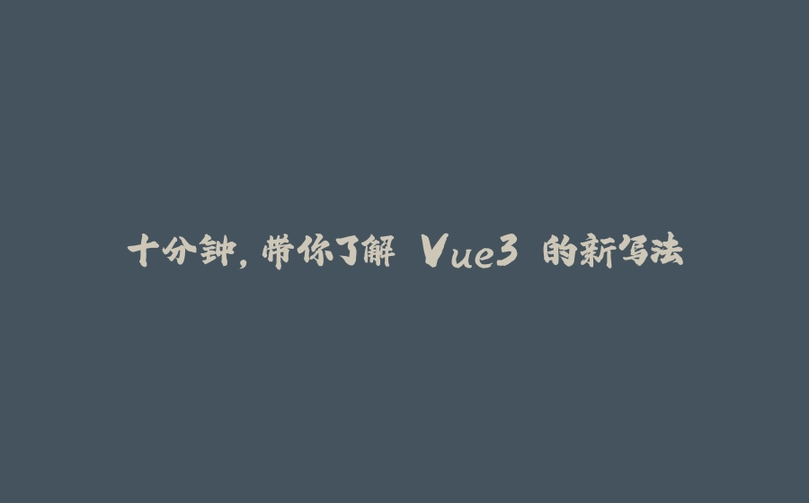十分钟，带你了解 Vue3 的新写法 - 拾光赋-拾光赋