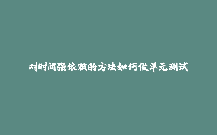对时间强依赖的方法如何做单元测试 - 拾光赋-拾光赋