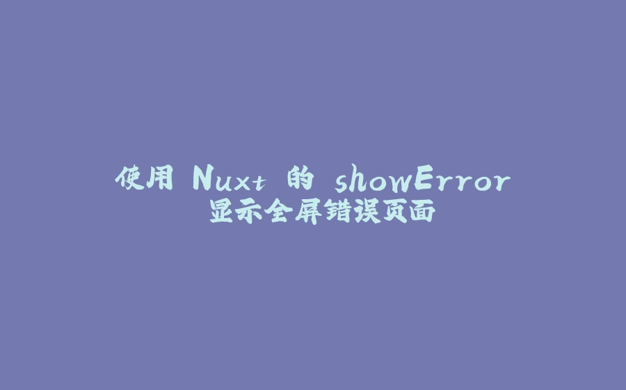 使用 Nuxt 的 showError 显示全屏错误页面 - 拾光赋-拾光赋