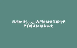 利用扣子（coz）API自动重写课件PPT网页标题和正文-拾光赋