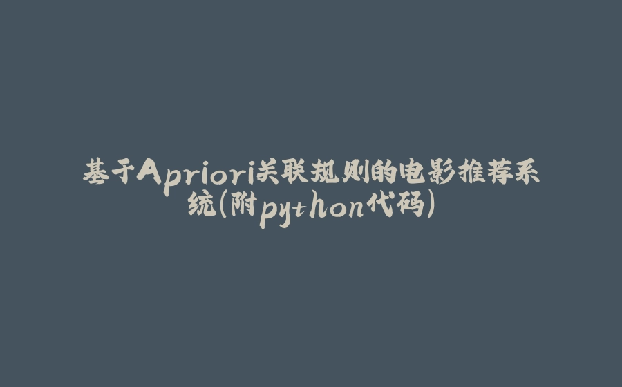 基于Apriori关联规则的电影推荐系统(附python代码) - 拾光赋-拾光赋