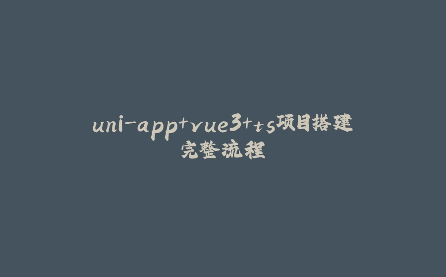 uni-app+vue3+ts项目搭建完整流程 - 拾光赋-拾光赋