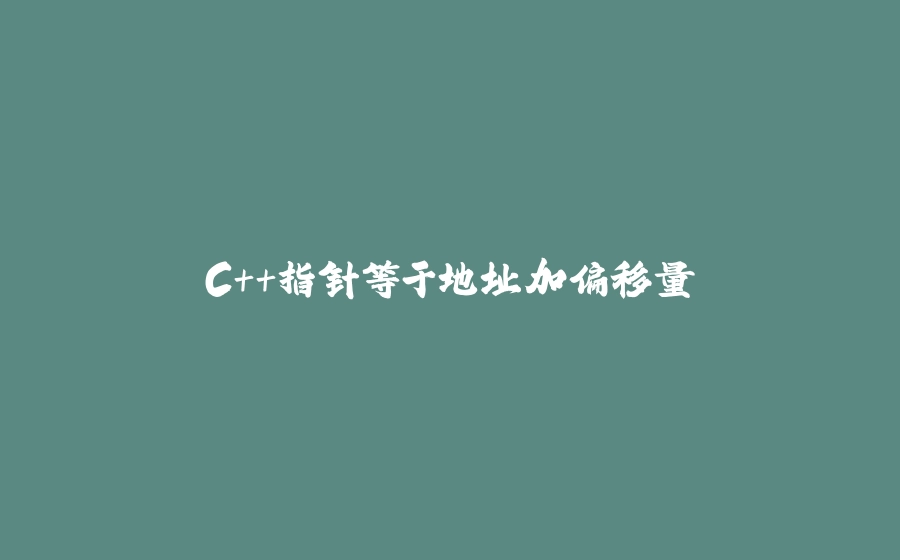C++指针等于地址加偏移量 - 拾光赋-拾光赋