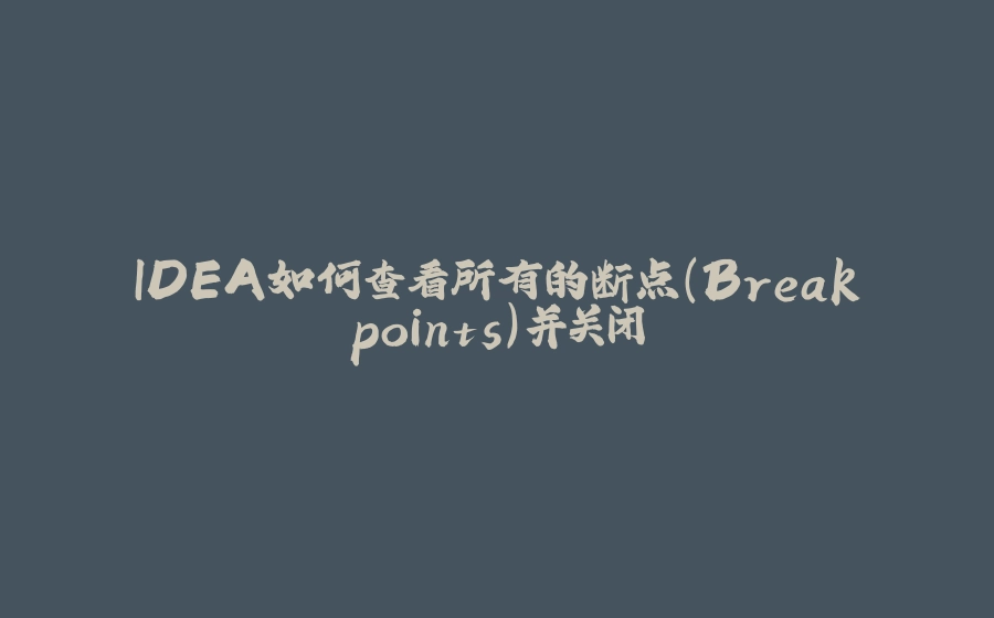 IDEA如何查看所有的断点（Breakpoints）并关闭 - 拾光赋-拾光赋