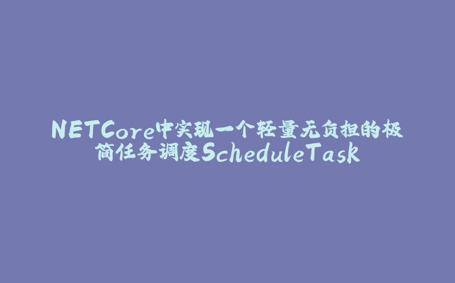 NETCore中实现一个轻量无负担的极简任务调度ScheduleTask - 拾光赋-拾光赋