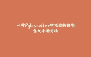 一种PyInstaller中优雅的控制包大小的方法-拾光赋