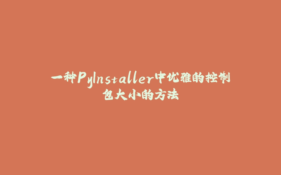 一种PyInstaller中优雅的控制包大小的方法 - 拾光赋-拾光赋