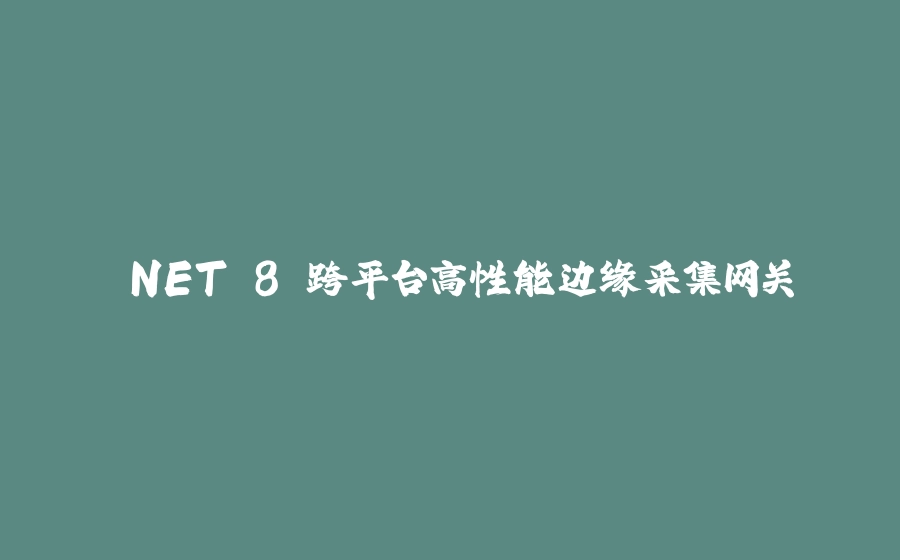 .NET 8 跨平台高性能边缘采集网关 - 拾光赋-拾光赋