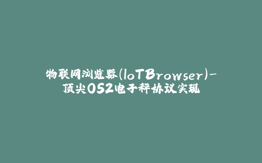 物联网浏览器(IoTBrowser)-顶尖OS2电子秤协议实现 - 拾光赋-拾光赋
