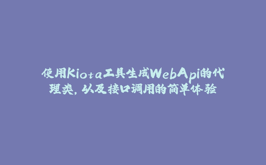 使用Kiota工具生成WebApi的代理类,以及接口调用的简单体验 - 拾光赋-拾光赋