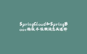 SpringCloud和SpringBoot的版本依赖该怎么选择-拾光赋