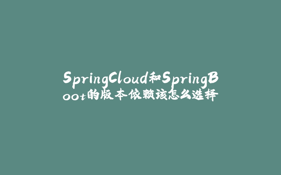 SpringCloud和SpringBoot的版本依赖该怎么选择 - 拾光赋-拾光赋