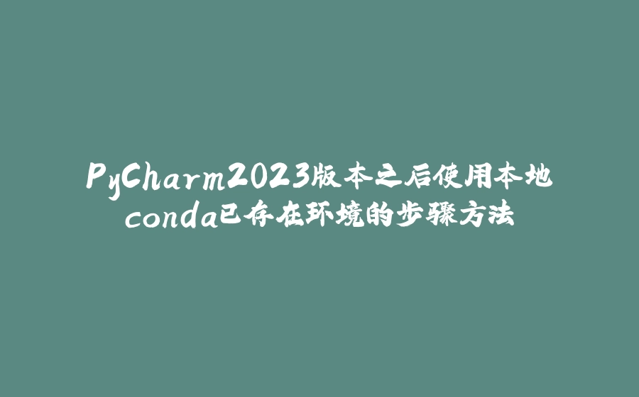 PyCharm2023版本之后使用本地conda已存在环境的步骤方法 - 拾光赋-拾光赋