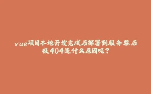 vue项目本地开发完成后部署到服务器后报404是什么原因呢？-拾光赋
