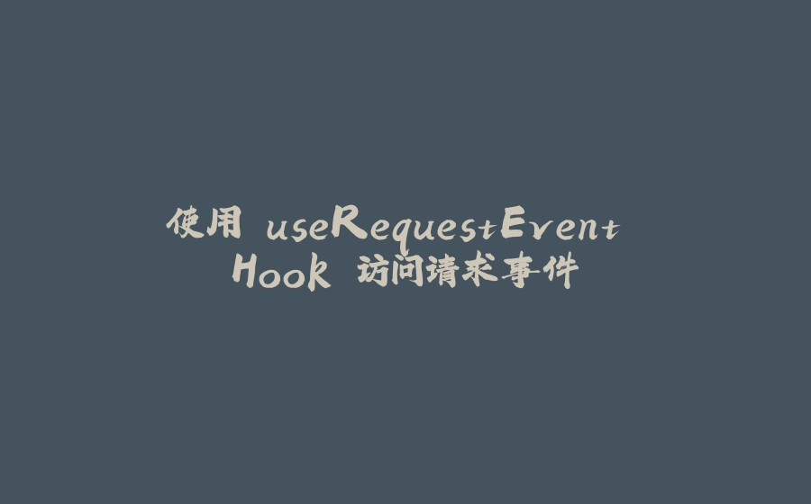 使用 useRequestEvent Hook 访问请求事件 - 拾光赋-拾光赋