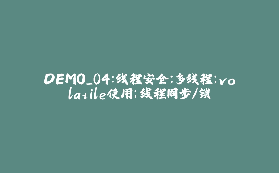 DEMO_04：线程安全;多线程；volatile使用;线程同步/锁 - 拾光赋-拾光赋