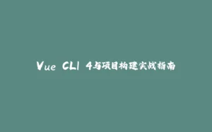 Vue CLI 4与项目构建实战指南-拾光赋