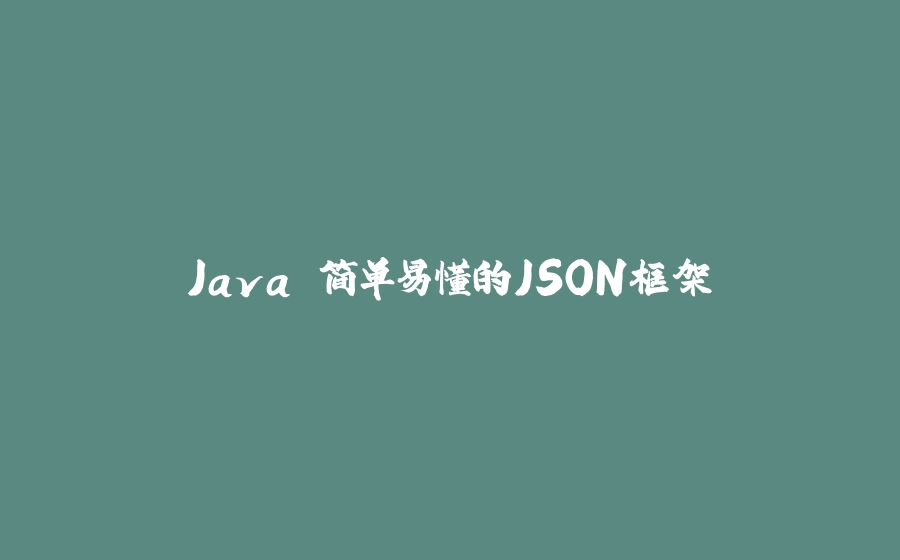 Java 简单易懂的JSON框架 - 拾光赋-拾光赋