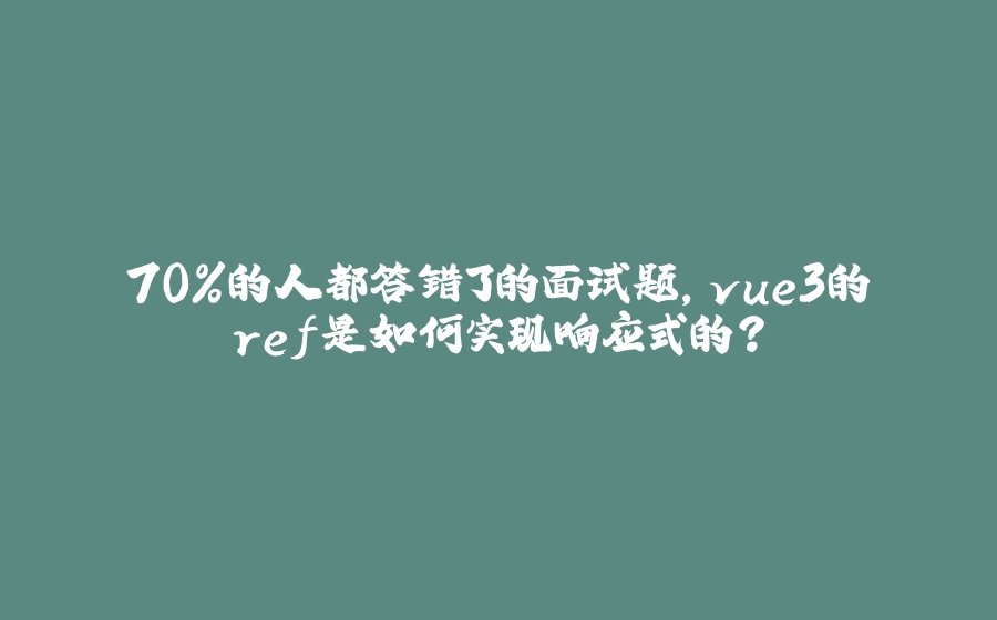 70%的人都答错了的面试题，vue3的ref是如何实现响应式的？ - 拾光赋-拾光赋