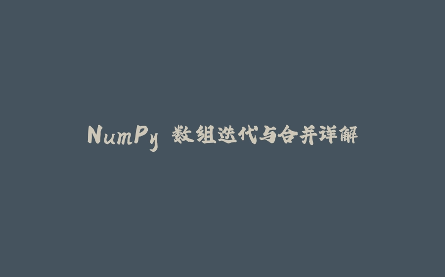 NumPy 数组迭代与合并详解 - 拾光赋-拾光赋
